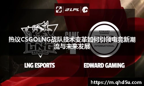 热议CSGOLNG战队技术变革如何引领电竞新潮流与未来发展