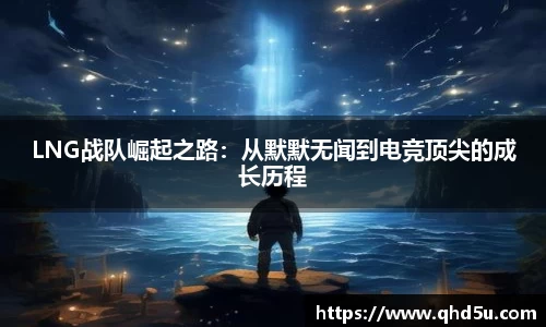 LNG战队崛起之路：从默默无闻到电竞顶尖的成长历程