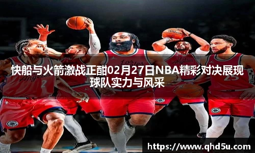 快船与火箭激战正酣02月27日NBA精彩对决展现球队实力与风采