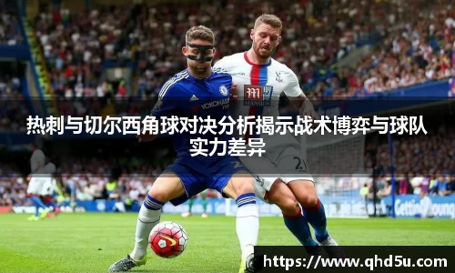 热刺与切尔西角球对决分析揭示战术博弈与球队实力差异