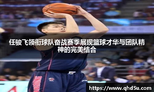 任骏飞领衔球队奋战赛季展现篮球才华与团队精神的完美结合