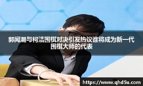 郭闻潮与柯洁围棋对决引发热议谁将成为新一代围棋大师的代表