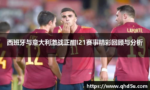西班牙与意大利激战正酣I21赛事精彩回顾与分析