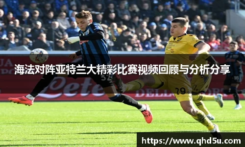 海法对阵亚特兰大精彩比赛视频回顾与分析分享