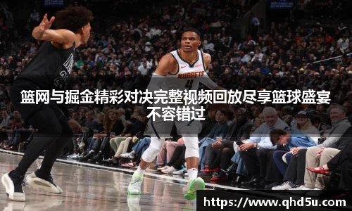 篮网与掘金精彩对决完整视频回放尽享篮球盛宴不容错过
