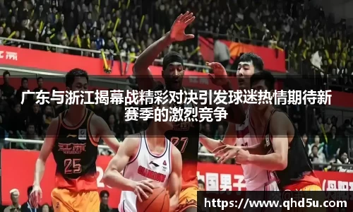 广东与浙江揭幕战精彩对决引发球迷热情期待新赛季的激烈竞争