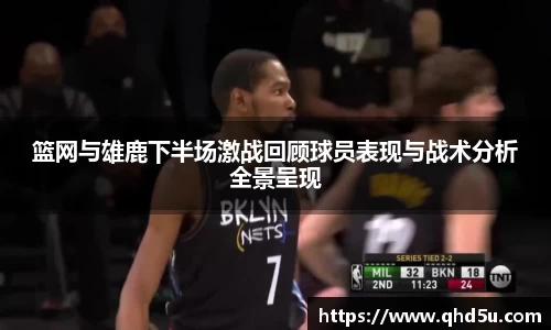篮网与雄鹿下半场激战回顾球员表现与战术分析全景呈现