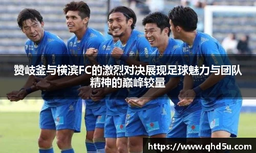赞岐釜与横滨FC的激烈对决展现足球魅力与团队精神的巅峰较量